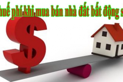 Các Loại Thuế, Phí Phải Đóng Khi Chuyển Nhượng Bất Động Sản